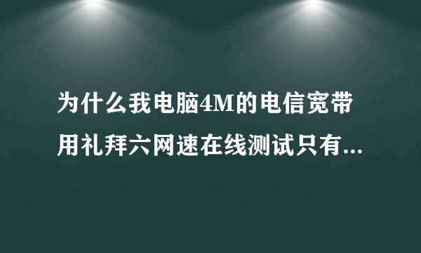 为什么我电脑4M的电信宽带用礼拜六网速在线测试只有大约1.5M,而用电信网速测试是正常的，我怀疑电信的准吗