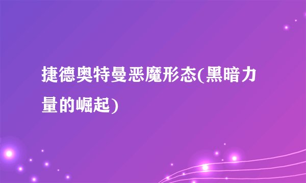 捷德奥特曼恶魔形态(黑暗力量的崛起)