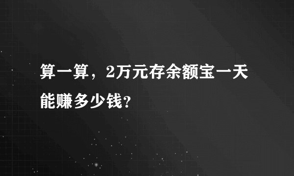 算一算，2万元存余额宝一天能赚多少钱？