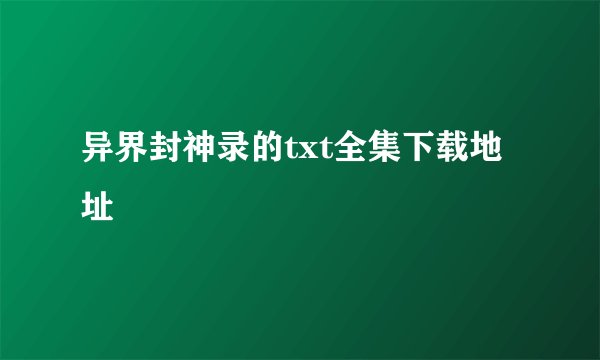异界封神录的txt全集下载地址