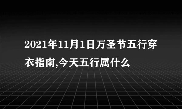 2021年11月1日万圣节五行穿衣指南,今天五行属什么
