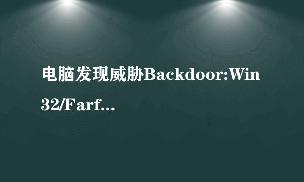 电脑发现威胁Backdoor:Win32/Farfli.BG!MTB病毒怎么彻底删除？