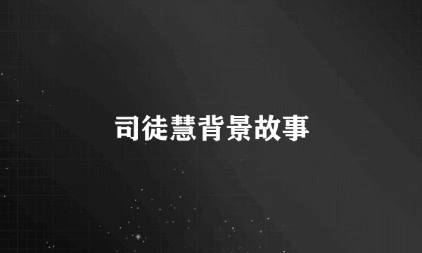 司徒慧背景故事