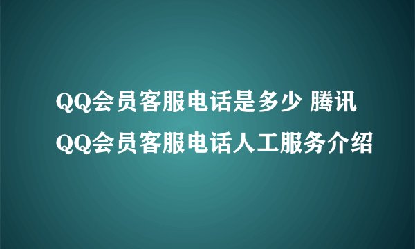 QQ会员客服电话是多少 腾讯QQ会员客服电话人工服务介绍