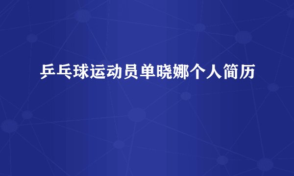 乒乓球运动员单晓娜个人简历
