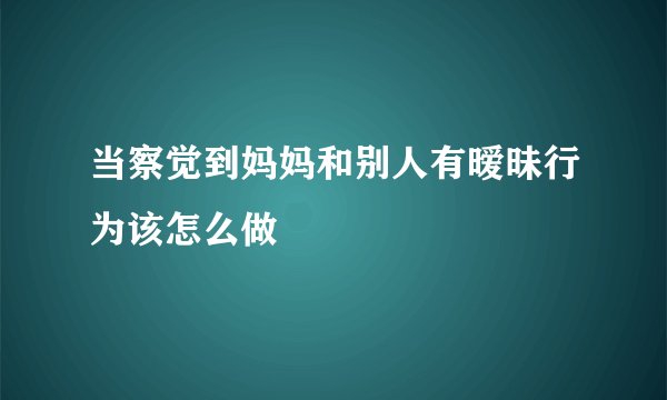 当察觉到妈妈和别人有暧昧行为该怎么做