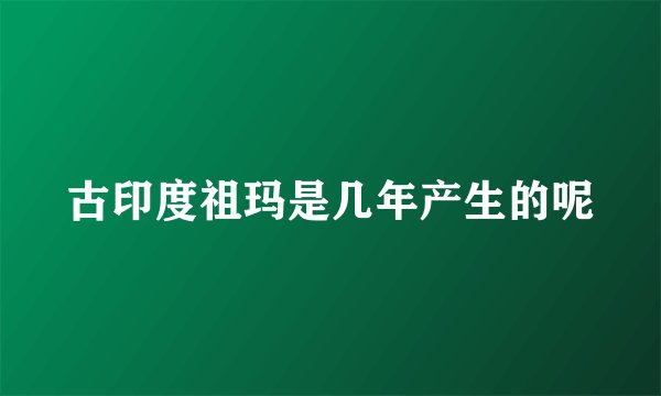 古印度祖玛是几年产生的呢