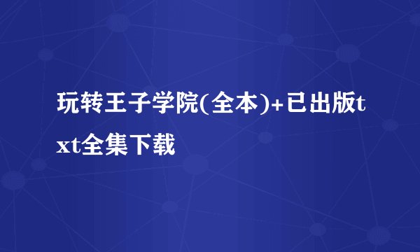 玩转王子学院(全本)+已出版txt全集下载