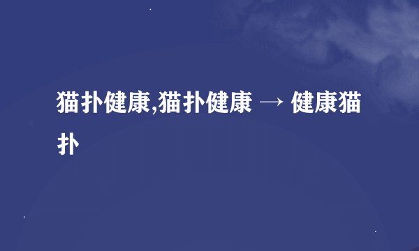 猫扑健康,猫扑健康 → 健康猫扑