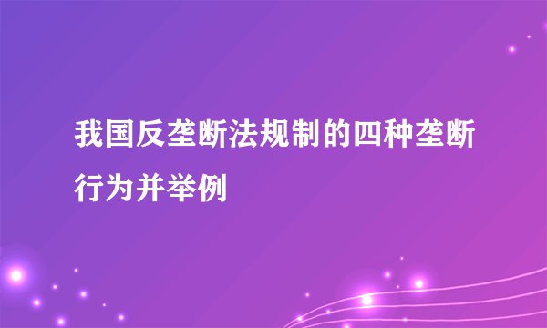 我国反垄断法规制的四种垄断行为并举例
