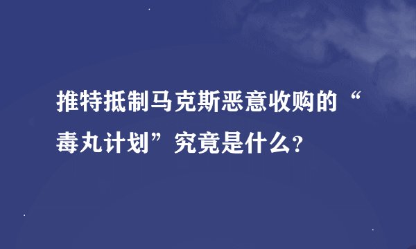推特抵制马克斯恶意收购的“毒丸计划”究竟是什么？