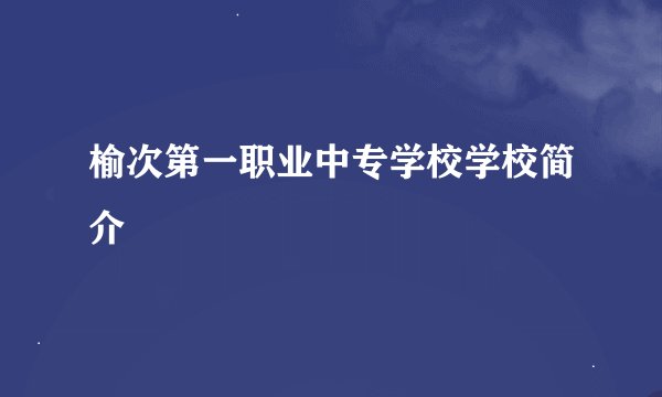 榆次第一职业中专学校学校简介
