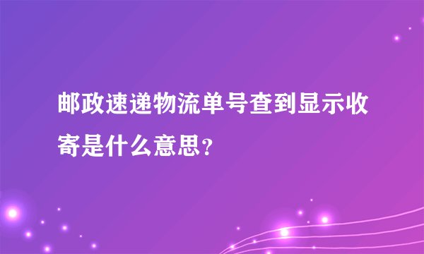 邮政速递物流单号查到显示收寄是什么意思？
