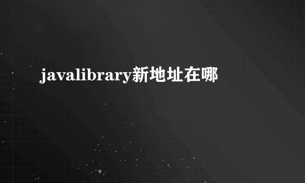 javalibrary新地址在哪