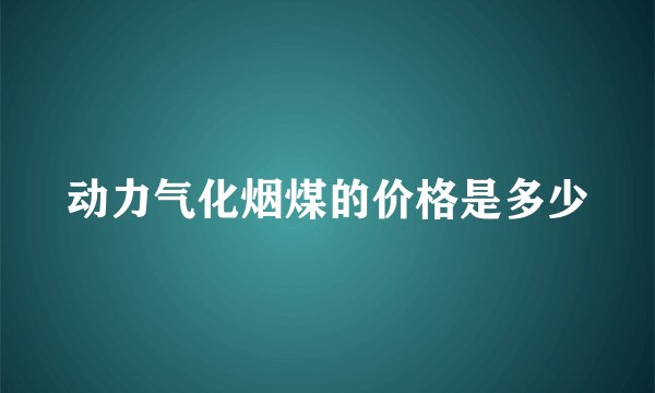 动力气化烟煤的价格是多少