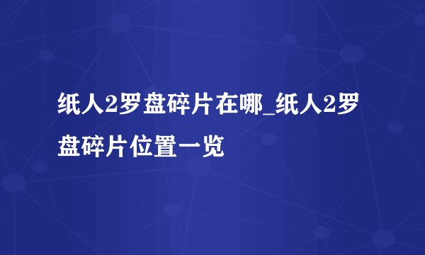 纸人2罗盘碎片在哪_纸人2罗盘碎片位置一览