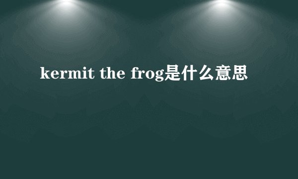 kermit the frog是什么意思