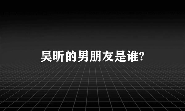 吴昕的男朋友是谁?