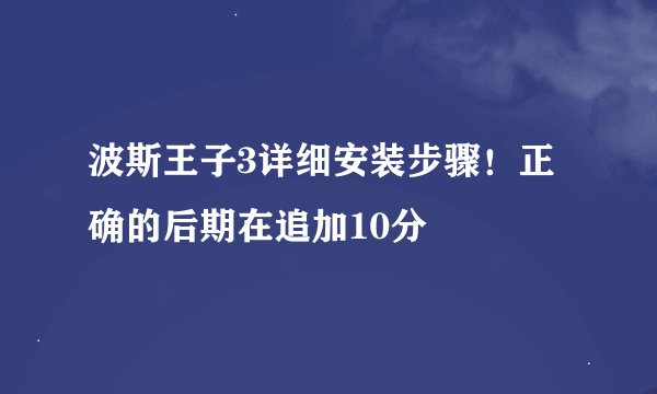 波斯王子3详细安装步骤！正确的后期在追加10分