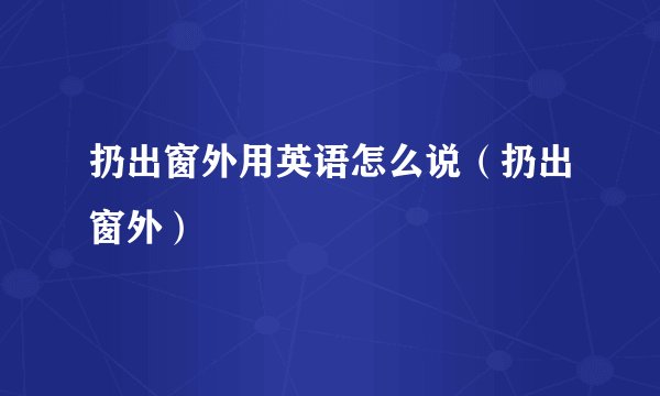 扔出窗外用英语怎么说（扔出窗外）