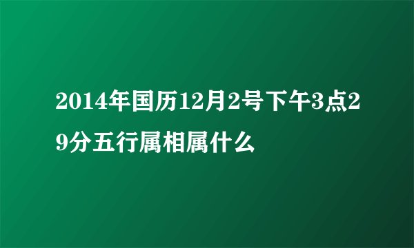 2014年国历12月2号下午3点29分五行属相属什么