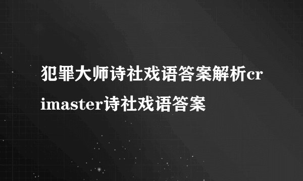 犯罪大师诗社戏语答案解析crimaster诗社戏语答案