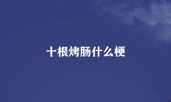 十根烤肠什么梗