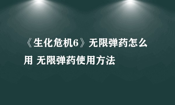 《生化危机6》无限弹药怎么用 无限弹药使用方法