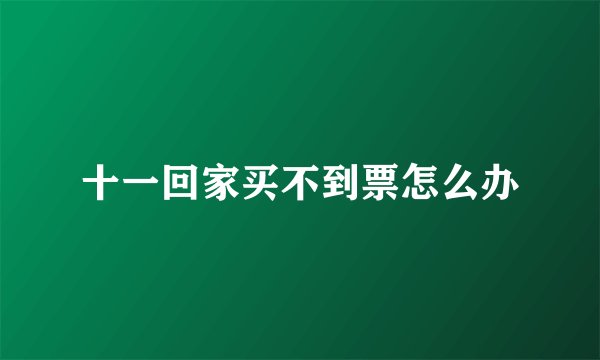 十一回家买不到票怎么办