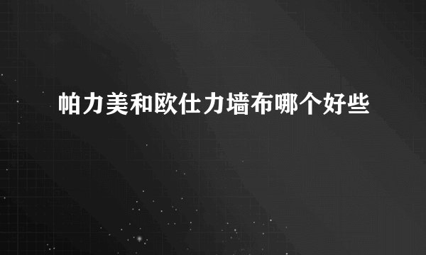 帕力美和欧仕力墙布哪个好些