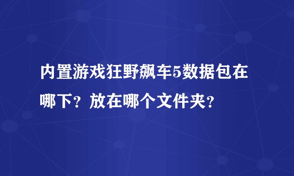内置游戏狂野飙车5数据包在哪下？放在哪个文件夹？