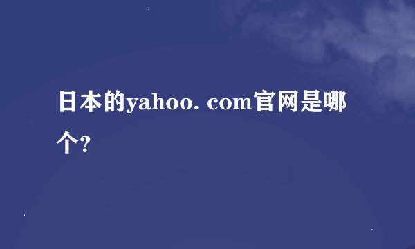 日本的yahoo. com官网是哪个?