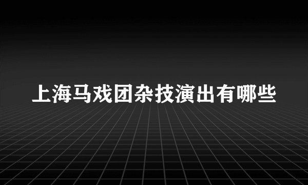 上海马戏团杂技演出有哪些