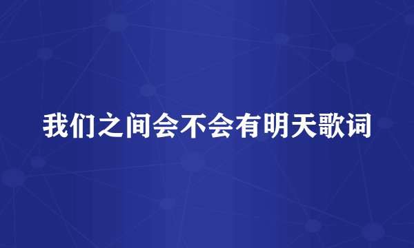我们之间会不会有明天歌词