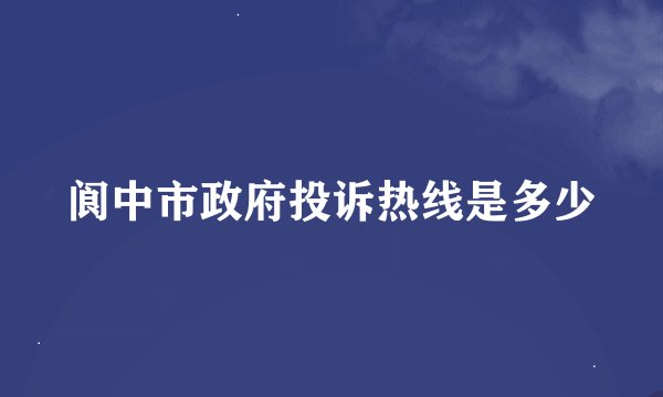 阆中市政府投诉热线是多少