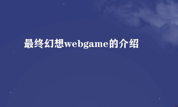 最终幻想webgame的介绍