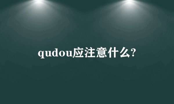qudou应注意什么?