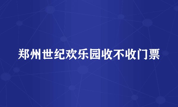 郑州世纪欢乐园收不收门票