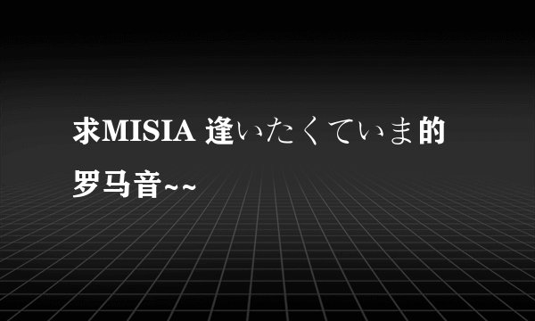求MISIA 逢いたくていま的罗马音~~