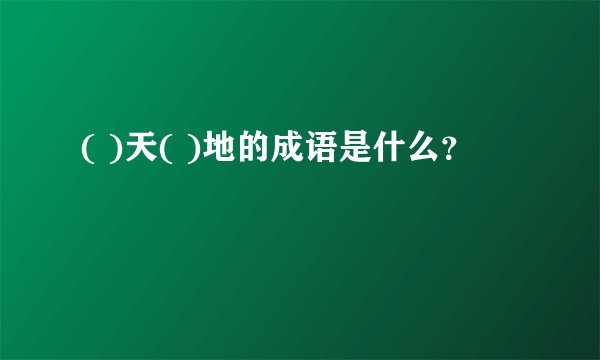 ( )天( )地的成语是什么？