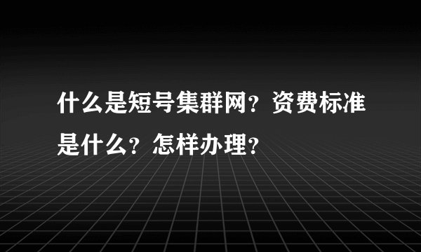 什么是短号集群网？资费标准是什么？怎样办理？