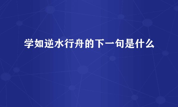 学如逆水行舟的下一句是什么