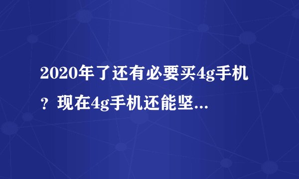 2020年了还有必要买4g手机？现在4g手机还能坚持几年？