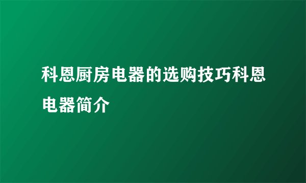 科恩厨房电器的选购技巧科恩电器简介