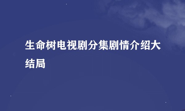 生命树电视剧分集剧情介绍大结局