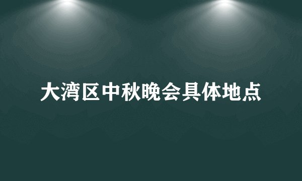 大湾区中秋晚会具体地点
