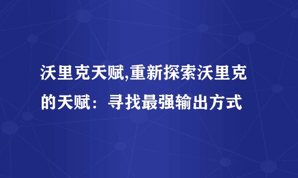 沃里克天赋,重新探索沃里克的天赋：寻找最强输出方式