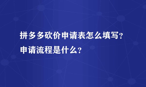 拼多多砍价申请表怎么填写？申请流程是什么？