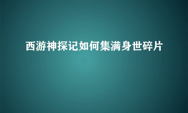 西游神探记如何集满身世碎片