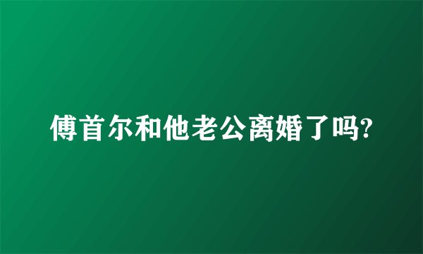傅首尔和他老公离婚了吗?
